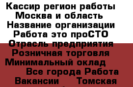 Кассир(регион работы - Москва и область) › Название организации ­ Работа-это проСТО › Отрасль предприятия ­ Розничная торговля › Минимальный оклад ­ 27 000 - Все города Работа » Вакансии   . Томская обл.